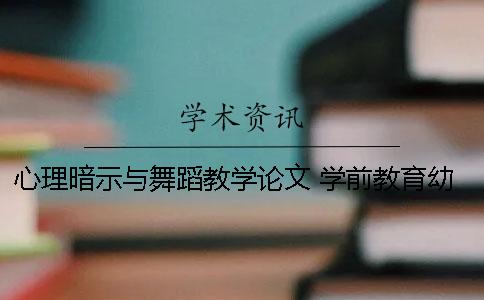 心理暗示與舞蹈教學論文 學前教育幼兒舞蹈教學論文