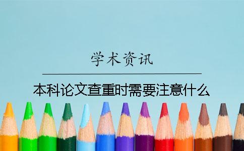 本科論文查重時需要注意什么？