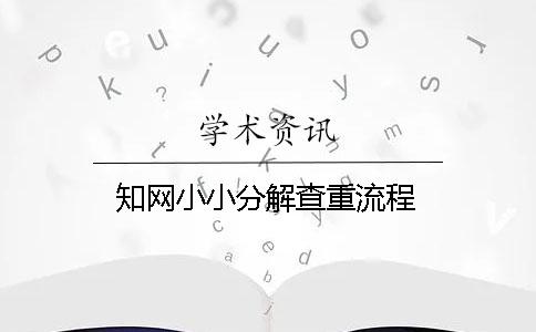 知網小小分解查重流程 知網小小分解查重流程